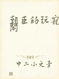 朝臣的玩宠笔趣阁