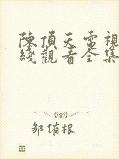 陈顶天电视剧在线观看全集免费