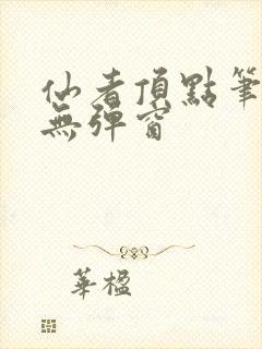 仙者顶点笔趣阁无弹窗