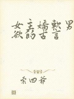 女主娇软男主重欲的古言