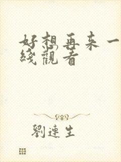 好想再来一次在线观看