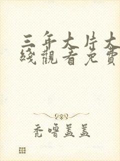 三年大片大全在线观看免费国语