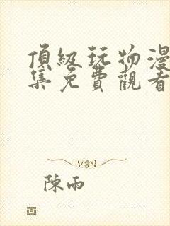 顶级玩物漫画全集免费观看下拉式