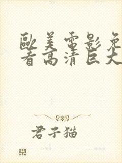 欧美电影免费观看高清巨大电影