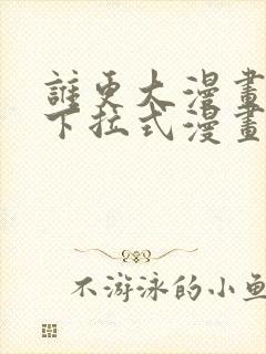 谁更大漫画免费下拉式漫画最新章节