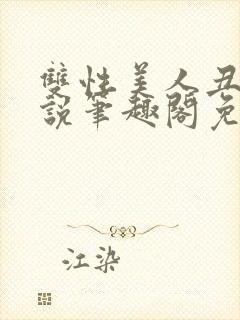 双性美人丑攻小说笔趣阁免费阅读全