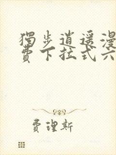 独步逍遥漫画免费下拉式六漫画