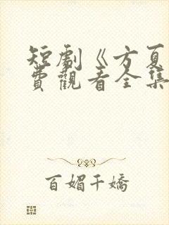 短剧《方夏》免费观看全集高清