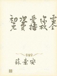 初次爱你电视剧免费播放全集观看