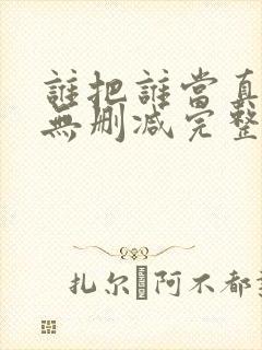 谁把谁当真全文无删减完整版