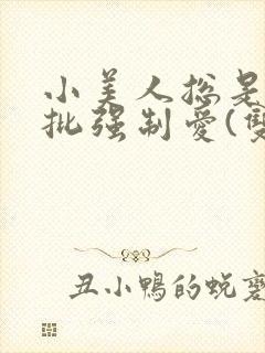 小美人总是被疯批强制爱(双/h/短篇合集