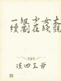 一级少女大人连续剧在线观看全集高清