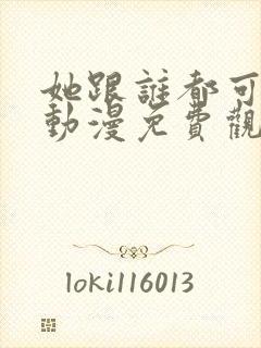 她跟谁都可以爱动漫免费观看全集封面