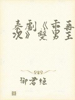 泰剧《乖再来一次》双男主剧情电影