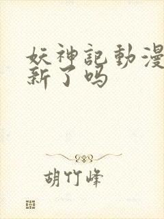 妖神记动漫不更新了吗