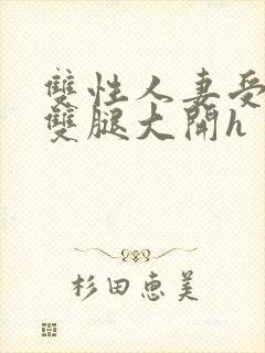 双性人妻受呻吟双腿大开h