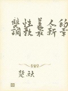 双性美人的凌虐调教最新章节