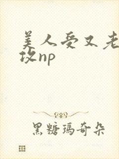 美人受又老又丑攻np封面