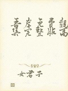 吾岸免费观看全集完整版高清第五集