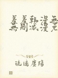 羞羞韩漫无羞遮无删减漫免费封面