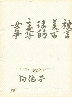 女主很美被父子争夺的古言