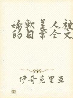 娇软美人被疼爱的日常全文免费阅读