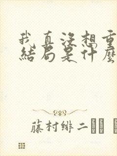 我真没想重生啊结局是什么