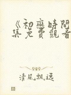 《初恋时间》全集免费观看影视大全