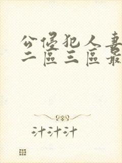 公侵犯人妻一区二区三区最新章节