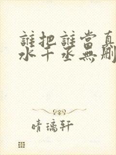 谁把谁当真by水千丞无删减版