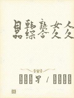 日韩熟女人妻精品综合久久中文字幕