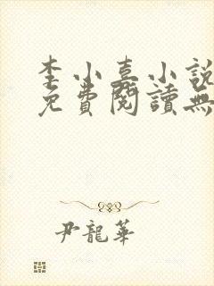 李小喜小说全文免费阅读无弹窗