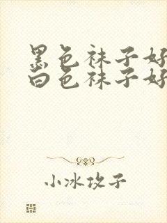 黑色袜子好还是白色袜子好