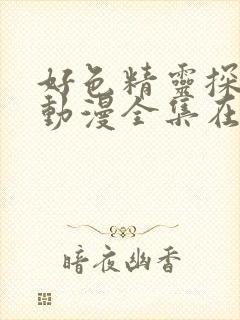 好色精灵探访记动漫全集在线观看