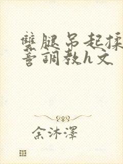 双腿吊起揉捏花蒂调教h文