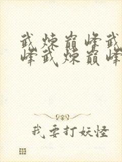 武炼巅峰武炼巅峰武炼巅峰