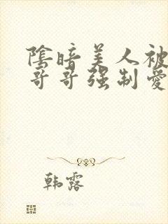 阴暗美人被疯批哥哥强制爱了小说