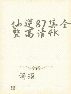 仙逆87集全完整高清4k