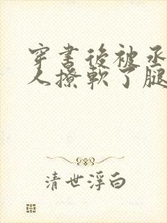 穿书后被丞相大人撩软了腿笔趣阁