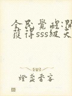 全民觉醒:开局获得sss级天赋全本下载txt