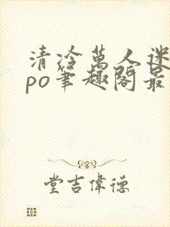 清冷万人迷女主po笔趣阁最新章节更新封面