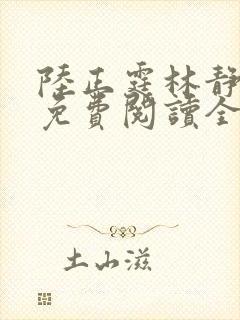 陆正霆林静小说免费阅读全文无弹窗