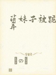 萌妹子被跪着玩弄