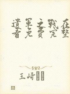 遗军之战在线观看免费完整版高清