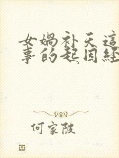 女娲补天这个故事的起因经过结果是什么