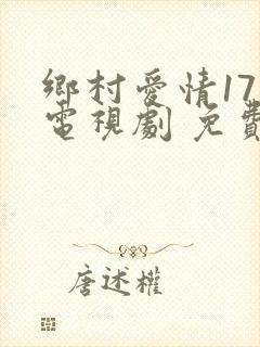 乡村爱情17 电视剧 免费观看