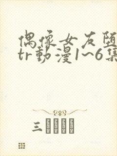 偶像女友堕落ntr动漫1~6集