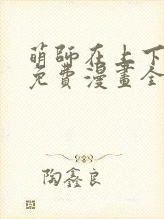 萌师在上下拉式免费漫画全集