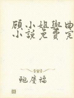 顾小姐与曲小姐小说免费完整阅读全文