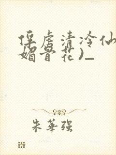 俘虏清冷仙尊(媚骨花)_